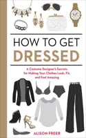 How to Get Dressed: A Costume Designer's Secrets for Making Your Clothes Look, Fit, and Feel Amazing(English)