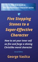 Five Stepping Stones to a Super-effective Character: How to set your inner self on fire and forge a shining Christlike moral character(1 The Diamond Soul Character)