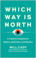 Which Way Is North: A Creative Compass for Makers, Marketers, and Mystics