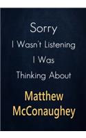 Sorry I Wasn't Listening I Was Thinking About Matthew McConaughey: A Matthew McConaughey Journal Notebook to Write down things, Take notes, Record Plans or Keep Track of Habits (7" x 10" - 100 Pages)