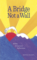 Bridge Not a Wall: Poems, Pictures & Reflections