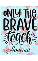 Only The Brave Teach Journal: Ruled Line Paper Teacher Notebook/Teacher Journal or Teacher Appreciation Exercise Book - Notebook Journal Diary (8.5 X 11 Inches) - 100 Pages Soft 