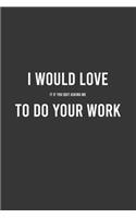 I Would Love it If You Quit Asking Me to Do Your Job: Funny Work Notebook, Office Humor Journal, Sarcastic Gag Gift For Coworkers/Boss/Employees: 6"x9" Lined Blank 100 Pages Notebook