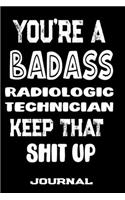 You're A Badass Radiologic Technician Keep That Shit Up: Blank Lined Journal To Write in - Funny Gifts For Radiologic Technician