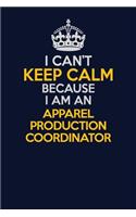 I Can't Keep Calm Because I Am An Apparel Production Coordinator: Career journal, notebook and writing journal for encouraging men, women and kids. A framework for building your career.