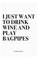 I Just Want To Drink Wine And Play Bagpipes: A 6x9 Inch Diary Notebook Journal With A Bold Text Font Slogan On A Matte Cover and 120 Blank Lined Pages Makes A Great Alternative To A Card