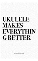 Ukulele Makes Everything Better: A 6x9 Inch Diary Notebook Journal With A Bold Text Font Slogan On A Matte Cover and 120 Blank Lined Pages Makes A Great Alternative To A Card
