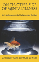 On the other side of Mental Illness: Vol II(2 Losing Your Mind While Becoming a Christian)