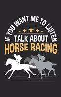 If You Want Me To Listen Talk About Horse Racing: Horse Racing Notebook, Blank lined journal for recording races, 150 pages, college ruled