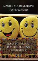 Master Your Emotions for Beginners: The Complete Guide to Develop Emotional Intelligence