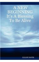 A NEW BEGINNING It's A Blessing To Be Alive