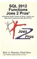 SQL 2012 Functions Joes 2 Pros (R): A Solutions Series Tutorial on String, Logical, and Date Time Functions for SQL Server 2012