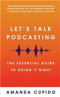 Let's Talk Podcasting: The Essential Guide to Doing It Right