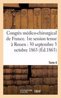 Congrès Médico-Chirurgical de France. 1re Session Tenue À Rouen Du 30 Septembre Au 3 Tome 4: Octobre 1863.