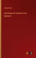 Centralfragen der Dogmatik in der Gegenwart