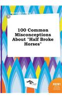 100 Common Misconceptions about Half Broke Horses