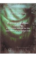 Practice in cotton-carding A complete manual for the card room of the cotton mill: (English)