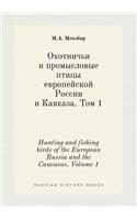 Hunting and Fishing Birds of the European Russia and the Caucasus. Volume 1