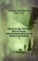 Histoire de Mgr. d'Aviau du Bois-de-Sanzay, successivement archeveque de Vienne et de Bordeaux