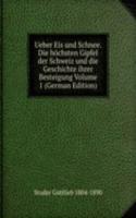Ueber Eis und Schnee. Die hochsten Gipfel der Schweiz und die Geschichte ihrer Besteigung Volume 1 (German Edition)