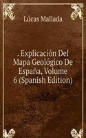 . Explicacion Del Mapa Geologico De Espana, Volume 6 (Spanish Edition)