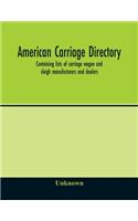 American carriage directory; Containing lists of carriage wagon and sleigh manufacturers and dealers; also manufacturers and dealers in carriage makers supplies of all kinds in the united states and canada