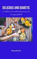 Delicious and diabetic: A Collection of Mouthwatering Recipes for Managing Diabetes