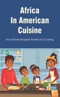 Africa In American Cuisine: How Slaves Shaped American Cooking: Slave Life And Diet By Early Black Americans