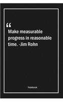 Make measurable progress in reasonable time. -Jim Rohn