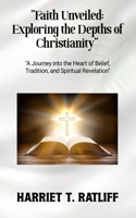 "Faith Unveiled: Exploring the Depths of Christianity" "A Journey into the Heart of Belief, Tradition, and Spiritual Revelation"