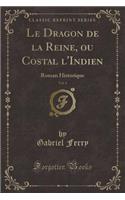 Le Dragon de la Reine, Ou Costal l'Indien, Vol. 4: Roman Historique (Classic Reprint): Roman Historique (Classic Reprint)