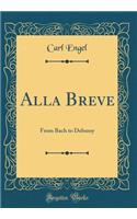 Alla Breve: From Bach to Debussy (Classic Reprint): From Bach to Debussy (Classic Reprint)