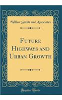 Future Highways and Urban Growth (Classic Reprint)