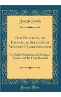 Old Redstone, or Historical Sketches of Western Presbyterianism: Its Early Ministers, Its Perilous Times, and Its First Records (Classic Reprint)
