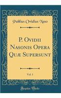 P. Ovidii Nasonis Opera Quæ Supersunt, Vol. 1 (Classic Reprint)