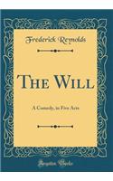 The Will: A Comedy, in Five Acts (Classic Reprint)