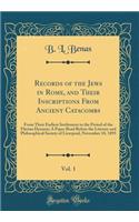 Records of the Jews in Rome, and Their Inscriptions From Ancient Catacombs, Vol. 1: From Their Earliest Settlement to the Period of the Flavian Dynasty; A Paper Read Before the Literary and Philosophical Society of Liverpool, November 18, 1895