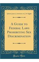 A Guide to Federal Laws Prohibiting Sex Discrimination (Classic Reprint)