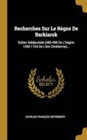 Recherches Sur Le Règne De Barkiarok: Sultan Seldjoukide (485-498 De L'hégire: 1092-1104 De L'ère Chrétienne)...