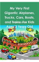 My Very First Gigantic Airplanes, Trucks, Cars, Boats, and Trains: For Kids Ages 3 Years Old and up