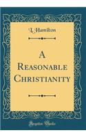 A Reasonable Christianity (Classic Reprint)