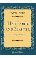 Her Lord and Master: A Comedy in Four Acts (Classic Reprint)