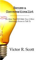 Become a Conversationalist: Six Ideas That Will Make You a More Interesting Person to Talk to