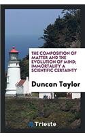 Composition of Matter and the Evolution of Mind; Immortality a Scientific Certainty