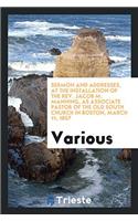 Sermon and Addresses, at the Installation of the Rev. Jacob M. Manning, as Associate Pastor of the Old South Church in Boston, March 11, 1857