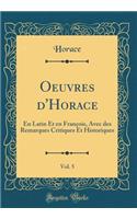 Oeuvres D'Horace, Vol. 5: En Latin Et En Franï¿½ois, Avec Des Remarques Critiques Et Historiques (Classic Reprint): En Latin Et En Franï¿½ois, Avec Des Remarques Critiques Et Historiques (Classic Reprint)