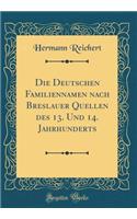 Die Deutschen Familiennamen Nach Breslauer Quellen Des 13. Und 14. Jahrhunderts (Classic Reprint)