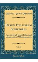 Rerum Italicarum Scriptores, Vol. 13: Raccolta Degli Storici Italiani Dal Cinquecento Al Millecinquecento (Classic Reprint): Raccolta Degli Storici Italiani Dal Cinquecento Al Millecinquecento (Classic Reprint)