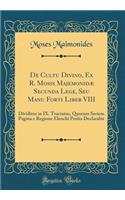 De Cultu Divino, Ex R. Mosis Majemonidæ Secunda Lege, Seu Manu Forti Liber VIII: Dividitur in IX. Tractatus, Quorum Seriem Pagina e Regione Elenchi Posita Declarabit (Classic Reprint)