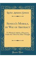 Seneca's Morals, by Way of Abstract: To Which Is Added, a Discourse, Under the Title of an After-Thought (Classic Reprint)